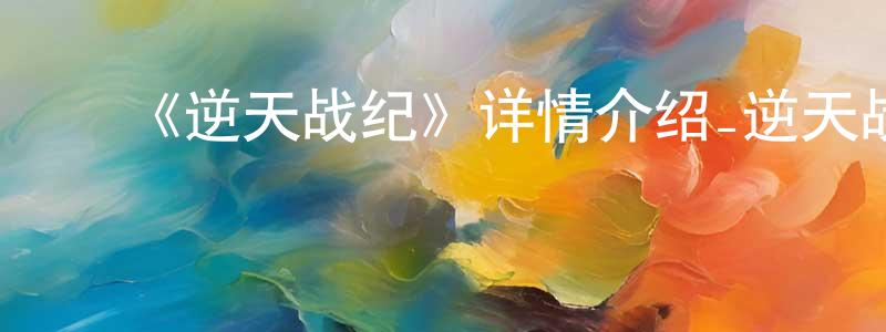 ﻿《逆天战纪》详情介绍_逆天战纪已完结在线观看_逆天战纪迅雷下载_国漫 ﻿曾国梁的blog